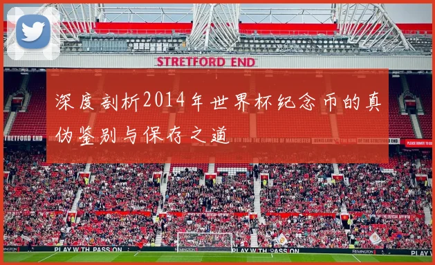 深度剖析2014年世界杯纪念币的真伪鉴别与保存之道