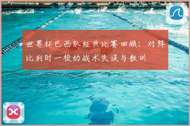 世界杯巴西队经典比赛回顾：对阵比利时一役的战术失误与教训