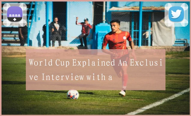World Cup Explained An Exclusive Interview with a