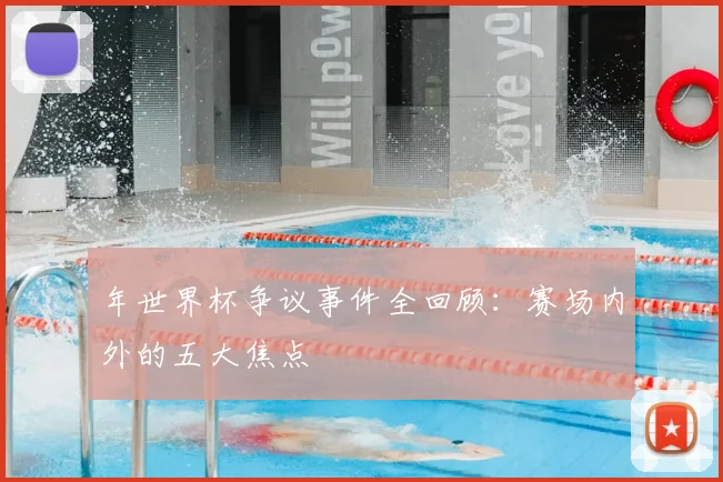年世界杯争议事件全回顾：赛场内外的五大焦点