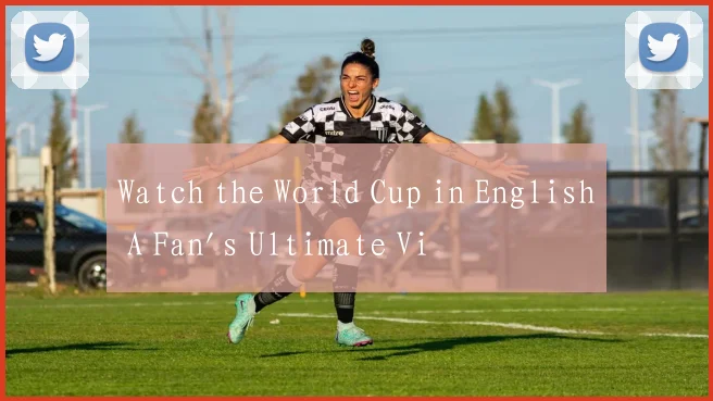 Watch the World Cup in English A Fan's Ultimate Vi