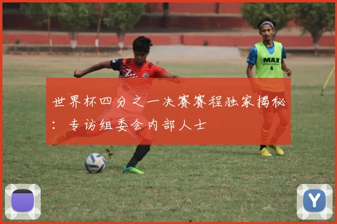 世界杯四分之一决赛赛程独家揭秘：专访组委会内部人士