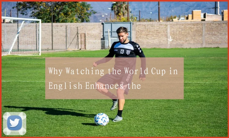Why Watching the World Cup in English Enhances the