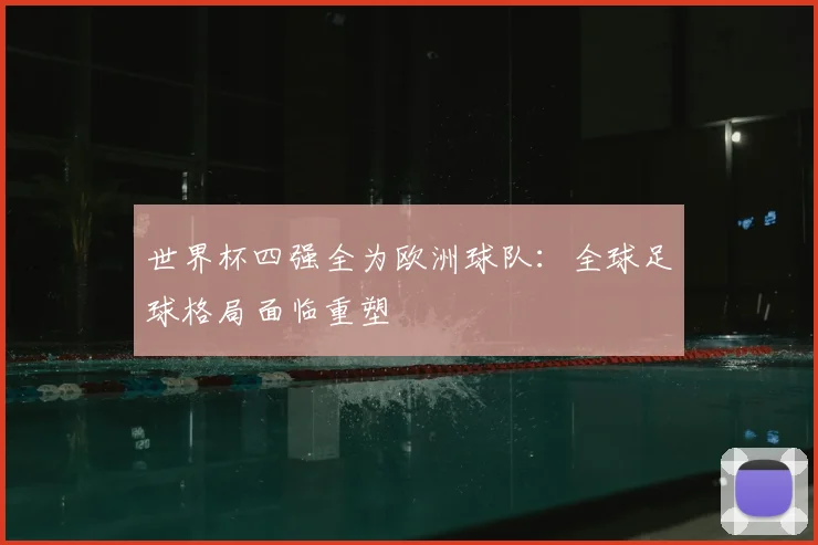 世界杯四强全为欧洲球队：全球足球格局面临重塑