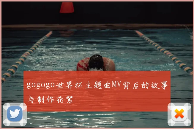 gogogo世界杯主题曲MV背后的故事与制作花絮