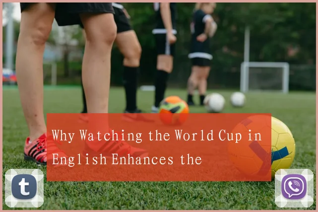 Why Watching the World Cup in English Enhances the