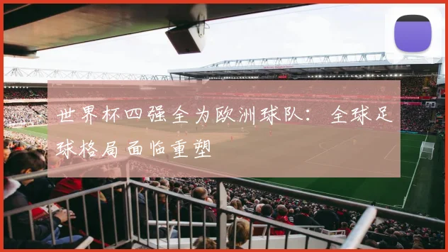 世界杯四强全为欧洲球队：全球足球格局面临重塑