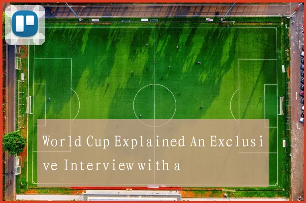 World Cup Explained An Exclusive Interview with a