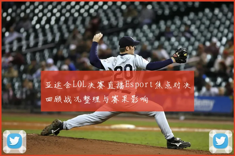 亚运会LOL决赛直播Esport焦点对决回顾战况整理与赛果影响