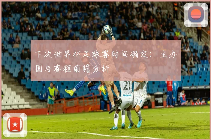 下次世界杯足球赛时间确定：主办国与赛程前瞻分析