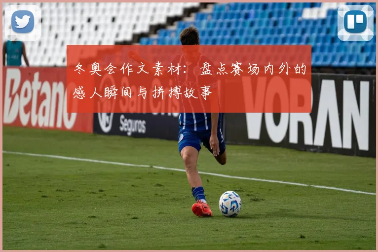 冬奥会作文素材：盘点赛场内外的感人瞬间与拼搏故事