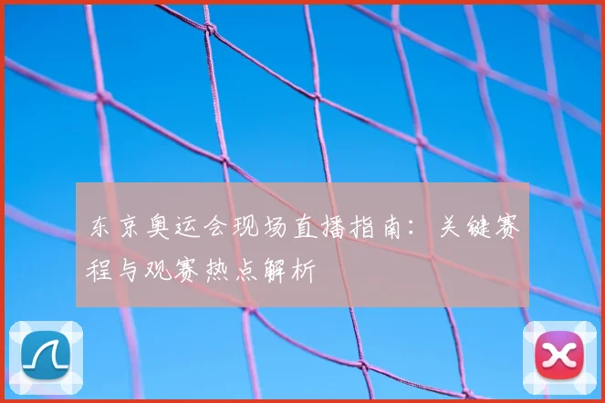 东京奥运会现场直播指南:关键赛程与观赛热点解析