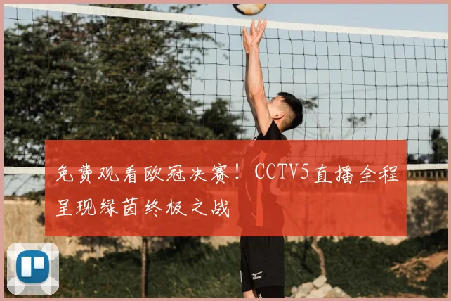 免费观看欧冠决赛！CCTV5直播全程呈现绿茵终极之战