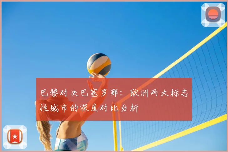 巴黎对决巴塞罗那：欧洲两大标志性城市的深度对比分析
