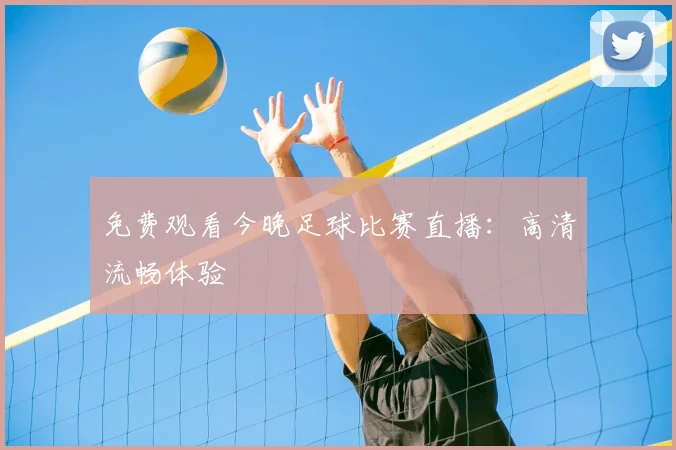 免费观看今晚足球比赛直播：高清流畅体验