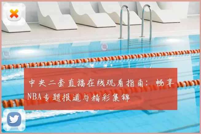 中央二套直播在线观看指南：畅享NBA专题报道与精彩集锦