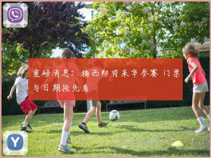 重磅消息：梅西即将来华参赛 门票与日期抢先看