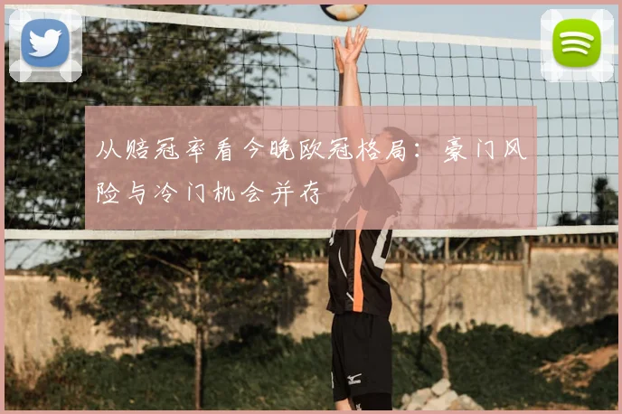 从赔冠率看今晚欧冠格局：豪门风险与冷门机会并存