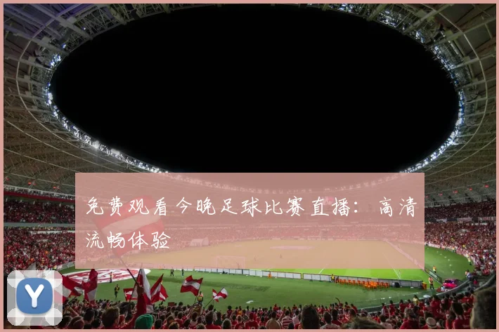 免费观看今晚足球比赛直播：高清流畅体验