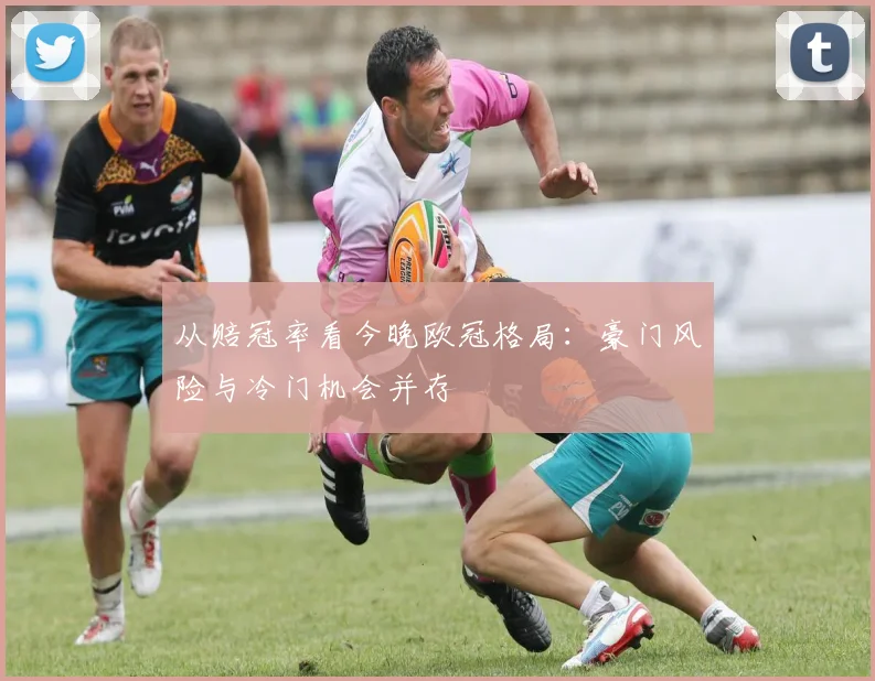 从赔冠率看今晚欧冠格局：豪门风险与冷门机会并存