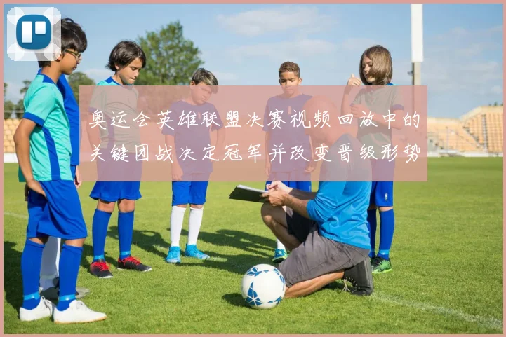 奥运会英雄联盟决赛视频回放中的关键团战决定冠军并改变晋级形势