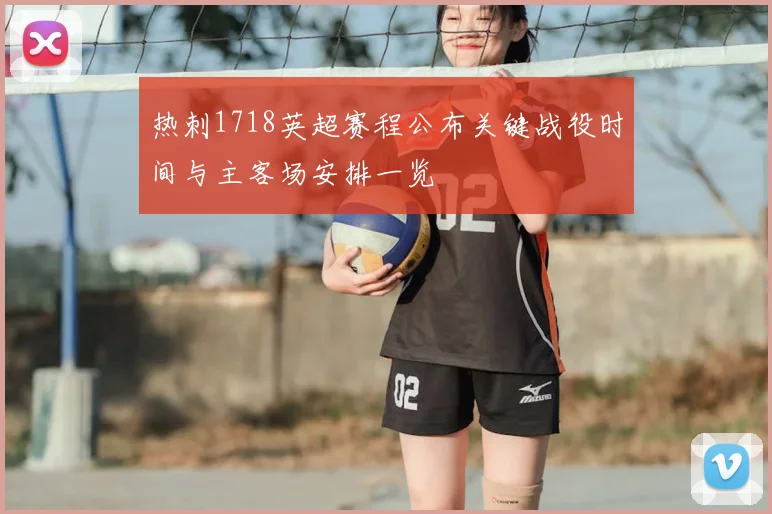 热刺1718英超赛程公布关键战役时间与主客场安排一览