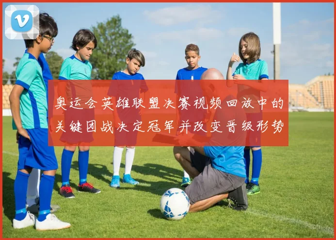 奥运会英雄联盟决赛视频回放中的关键团战决定冠军并改变晋级形势