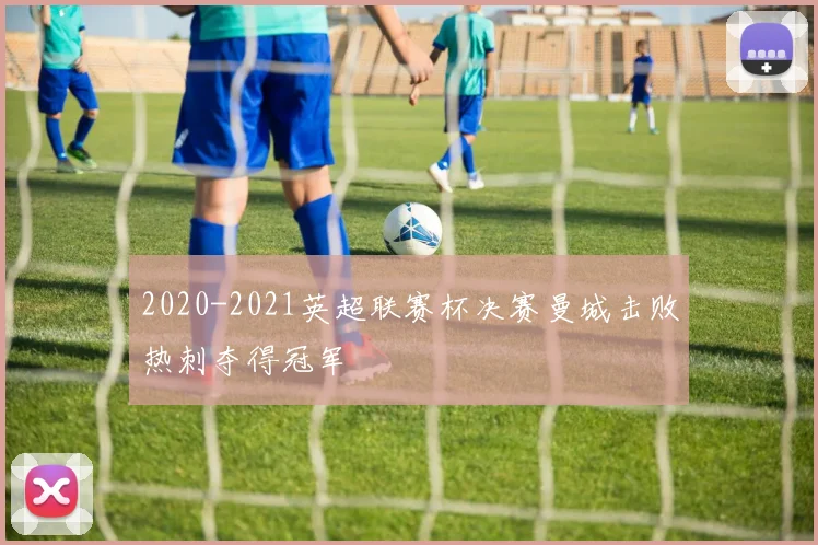 2020-2021英超联赛杯决赛曼城击败热刺夺得冠军