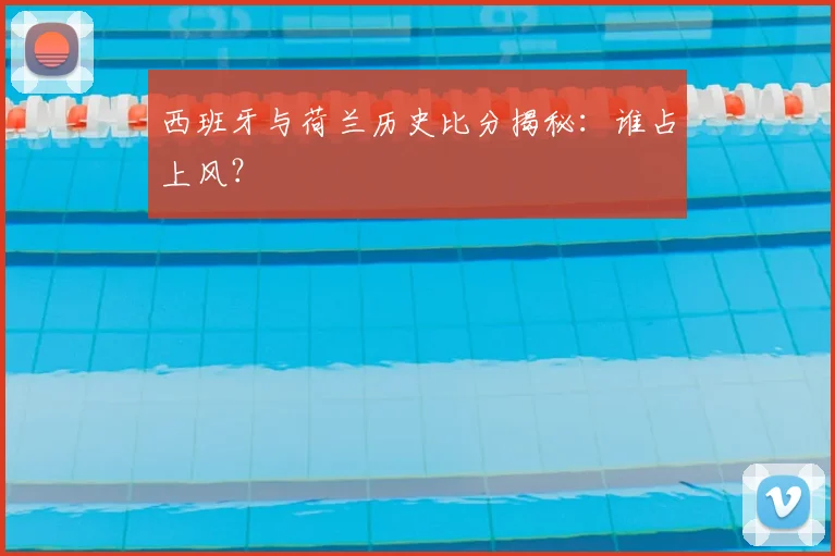 西班牙与荷兰历史比分揭秘:谁占上风?
